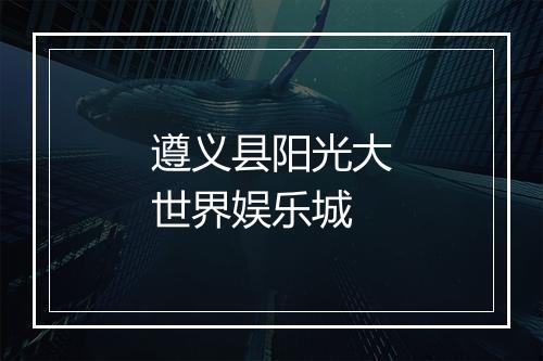 遵义县阳光大世界娱乐城