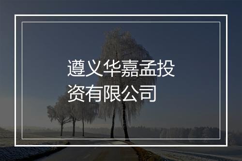 遵义华嘉孟投资有限公司
