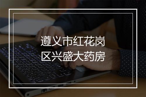 遵义市红花岗区兴盛大药房