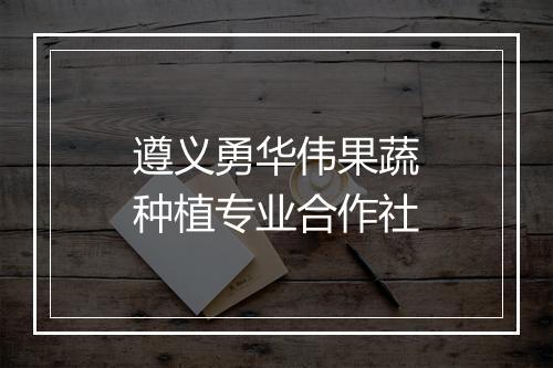 遵义勇华伟果蔬种植专业合作社