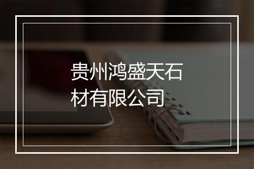 贵州鸿盛天石材有限公司