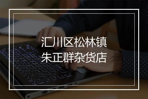 汇川区松林镇朱正群杂货店
