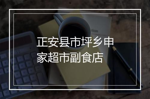 正安县市坪乡申家超市副食店