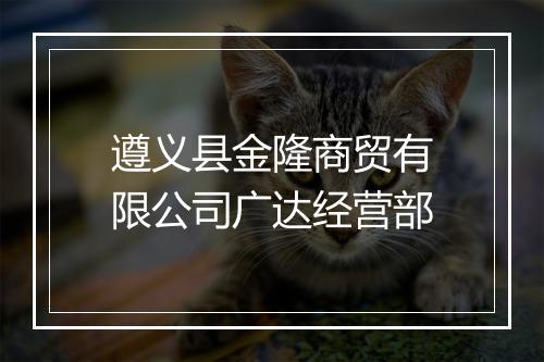 遵义县金隆商贸有限公司广达经营部