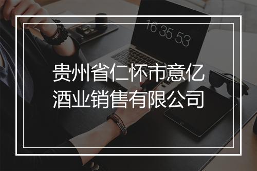 贵州省仁怀市意亿酒业销售有限公司