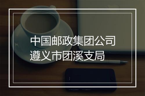 中国邮政集团公司遵义市团溪支局