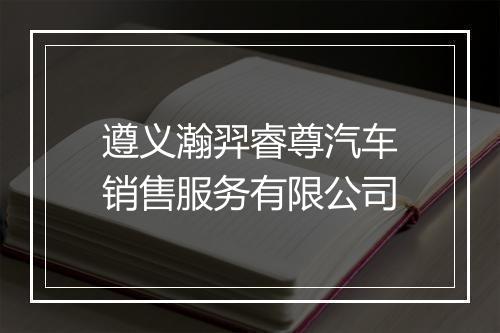 遵义瀚羿睿尊汽车销售服务有限公司