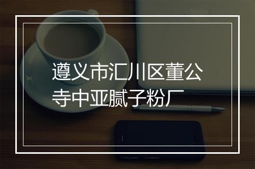 遵义市汇川区董公寺中亚腻子粉厂