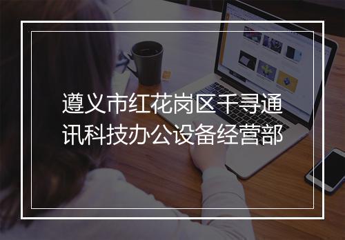 遵义市红花岗区千寻通讯科技办公设备经营部