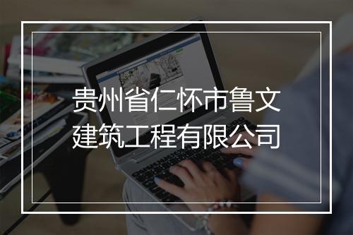 贵州省仁怀市鲁文建筑工程有限公司