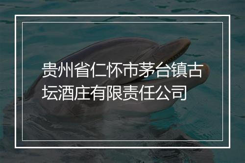 贵州省仁怀市茅台镇古坛酒庄有限责任公司