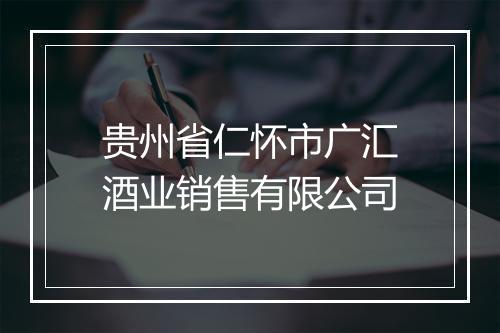贵州省仁怀市广汇酒业销售有限公司