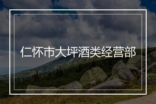 仁怀市大坪酒类经营部
