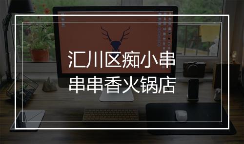 汇川区痴小串串串香火锅店