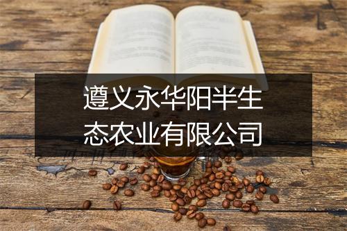 遵义永华阳半生态农业有限公司