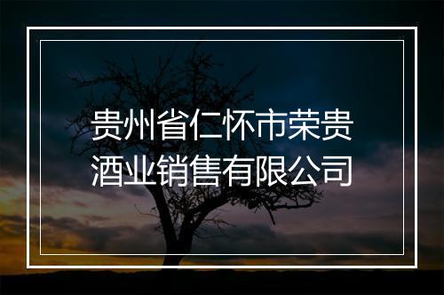 贵州省仁怀市荣贵酒业销售有限公司
