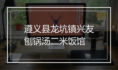 遵义县龙坑镇兴友刨锅汤二米饭馆