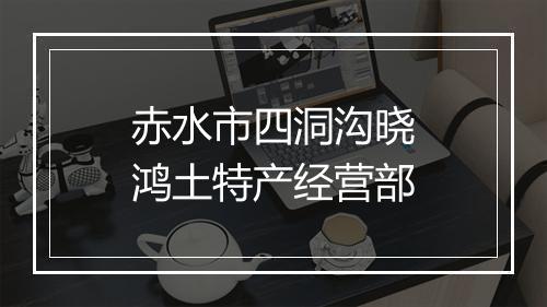 赤水市四洞沟晓鸿土特产经营部