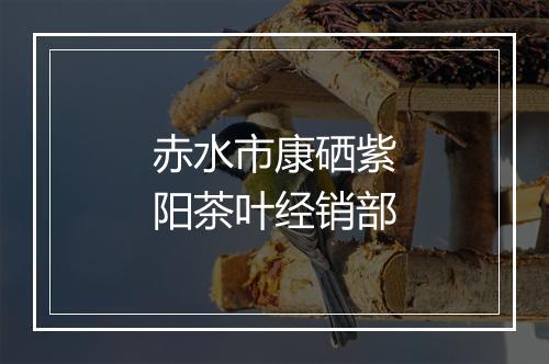 赤水市康硒紫阳茶叶经销部