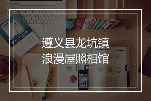 遵义县龙坑镇浪漫屋照相馆