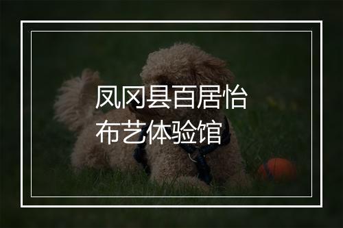 凤冈县百居怡布艺体验馆