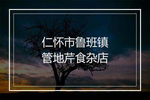 仁怀市鲁班镇管地芹食杂店