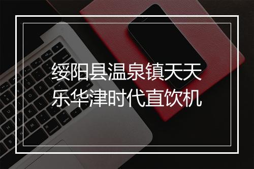 绥阳县温泉镇天天乐华津时代直饮机