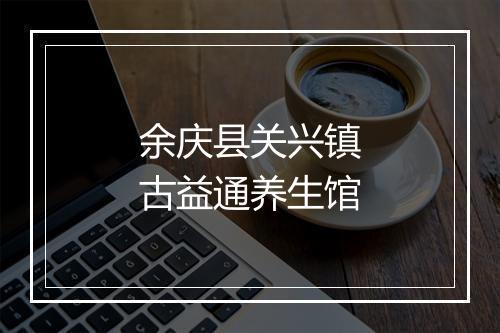 余庆县关兴镇古益通养生馆