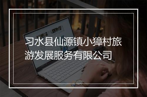 习水县仙源镇小獐村旅游发展服务有限公司