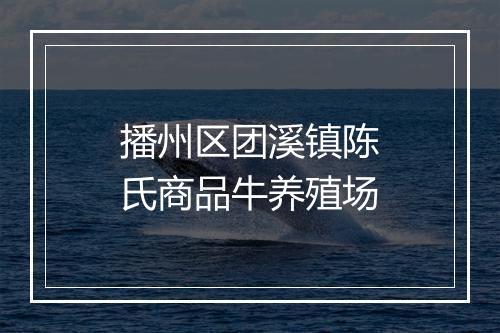 播州区团溪镇陈氏商品牛养殖场