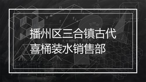 播州区三合镇古代喜桶装水销售部