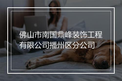 佛山市南国鼎峰装饰工程有限公司播州区分公司