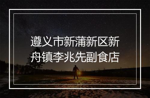 遵义市新蒲新区新舟镇李兆先副食店