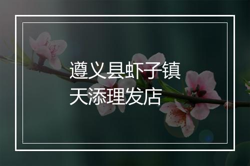 遵义县虾子镇天添理发店