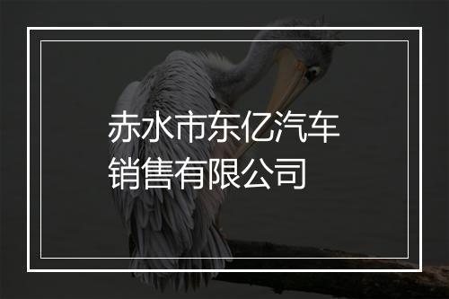 赤水市东亿汽车销售有限公司