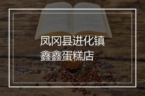 凤冈县进化镇鑫鑫蛋糕店