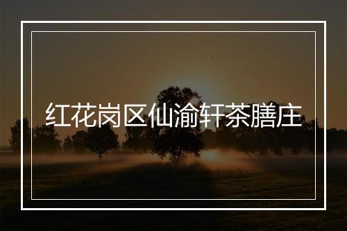 红花岗区仙渝轩茶膳庄