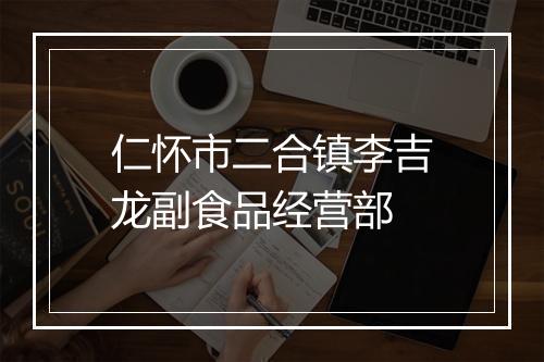 仁怀市二合镇李吉龙副食品经营部