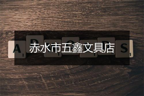赤水市五鑫文具店