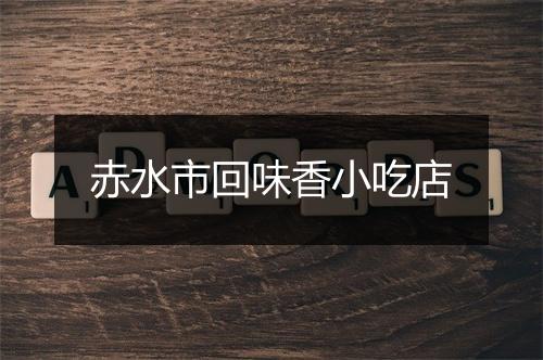 赤水市回味香小吃店