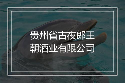 贵州省古夜郎王朝酒业有限公司