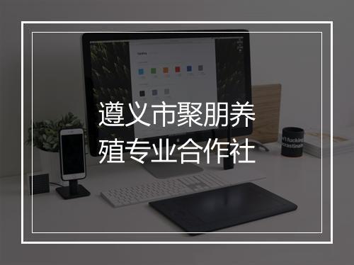 遵义市聚朋养殖专业合作社