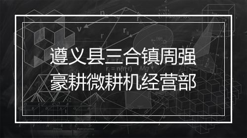 遵义县三合镇周强豪耕微耕机经营部