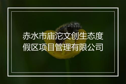 赤水市庙沱文创生态度假区项目管理有限公司