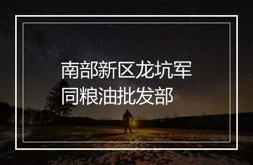 南部新区龙坑军同粮油批发部