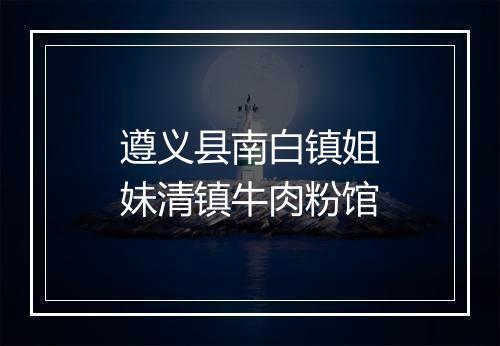 遵义县南白镇姐妹清镇牛肉粉馆