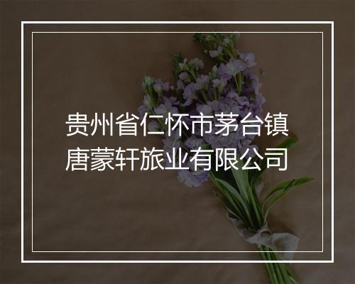 贵州省仁怀市茅台镇唐蒙轩旅业有限公司