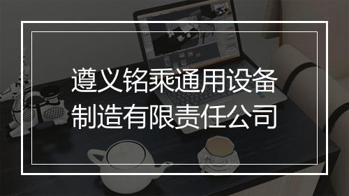 遵义铭乘通用设备制造有限责任公司