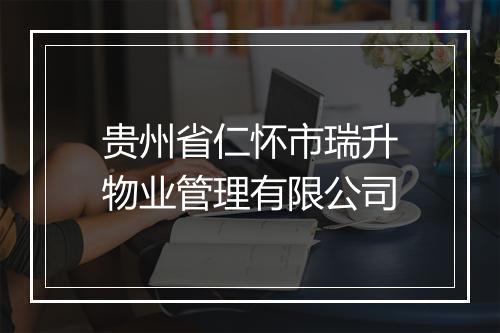 贵州省仁怀市瑞升物业管理有限公司