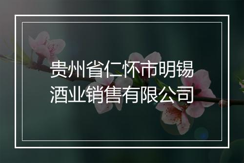 贵州省仁怀市明锡酒业销售有限公司